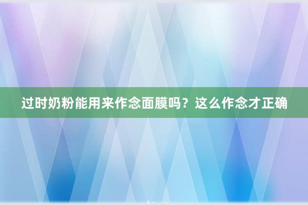 过时奶粉能用来作念面膜吗？这么作念才正确