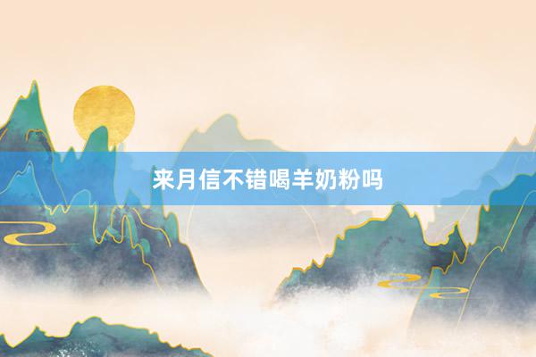 来月信不错喝羊奶粉吗